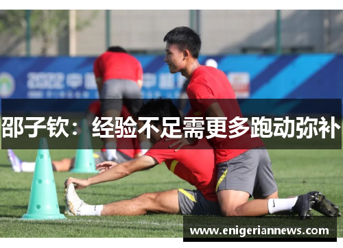 邵子钦：经验不足需更多跑动弥补
