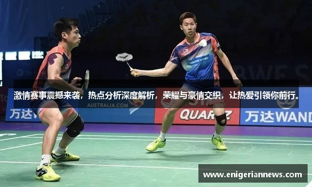 激情赛事震撼来袭，热点分析深度解析，荣耀与豪情交织，让热爱引领你前行。